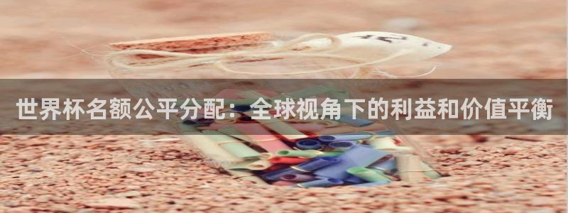 世界杯预选赛直播:世界杯名额公平分配:全球视角下的利益和价值平衡