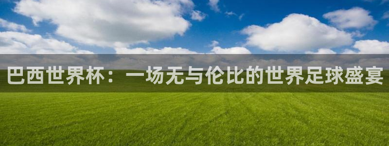 世预赛直播:巴西世界杯:一场无与伦比的世界足球盛宴
