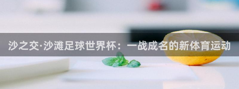 2026世界杯亚洲预选赛赛程:沙之交·沙滩足球世界杯:一战成名的新体育运动