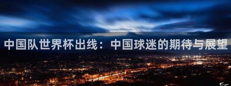 2026世界杯亚洲预选赛赛程:中国队世界杯出线:中国球迷的期待与展望