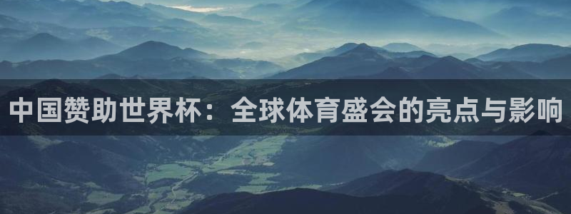 世界杯直播在线观看入口:中国赞助世界杯:全球体育盛会的亮点与影响